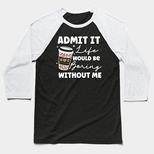 Admit it Life Would Be Boring Without Me Coffee Lover Leopard Print Gift Baseball T-Shirt by BadDesignCo